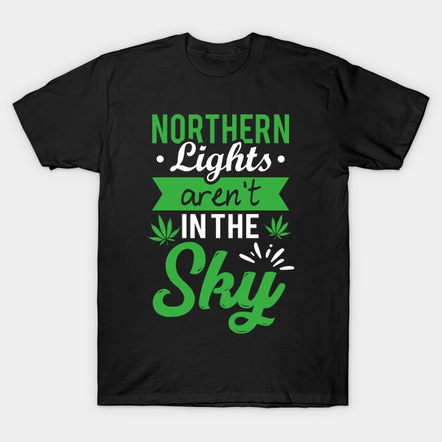 funny weed design "northern lights aren't in the sky" T-Shirt by thunderbudstyle